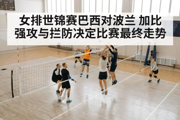 女排世锦赛巴西对波兰 加比强攻与拦防决定比赛最终走势