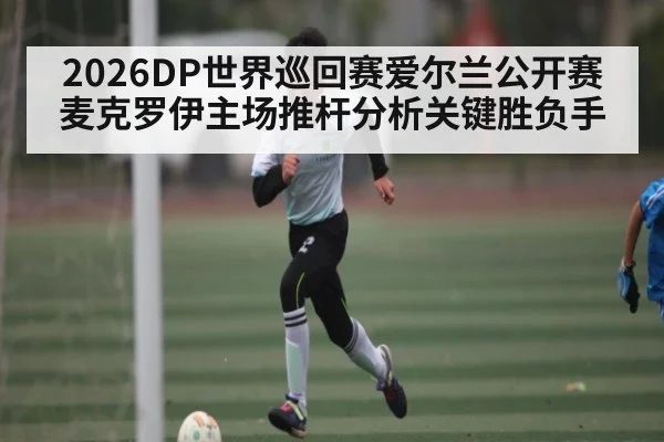 2026DP世界巡回赛爱尔兰公开赛麦克罗伊主场推杆分析关键胜负手