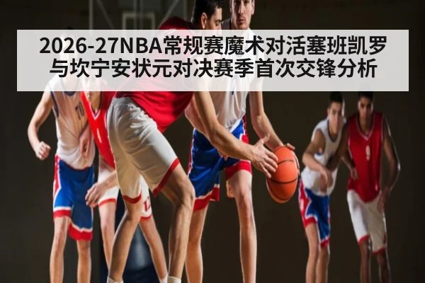 2026-27NBA常规赛魔术对活塞班凯罗与坎宁安状元对决赛季首次交锋分析
