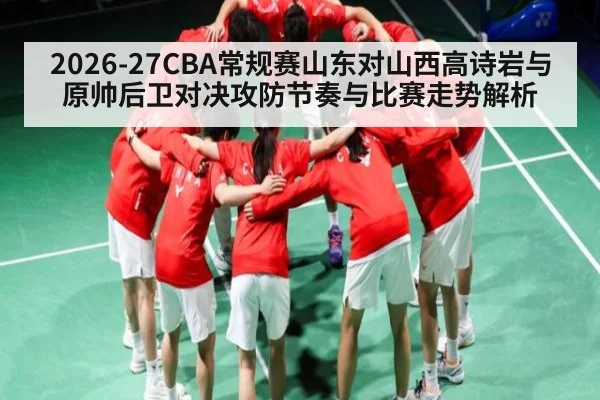 2026-27CBA常规赛山东对山西高诗岩与原帅后卫对决攻防节奏与比赛走势解析